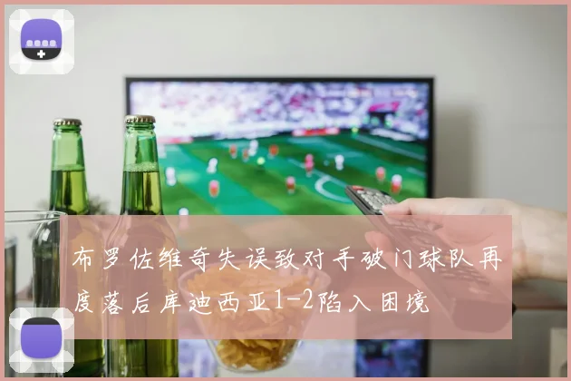 布罗佐维奇失误致对手破门球队再度落后库迪西亚1-2陷入困境