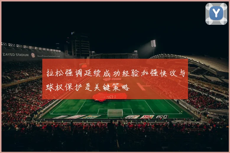 拉松强调延续成功经验加强快攻与球权保护是关键策略