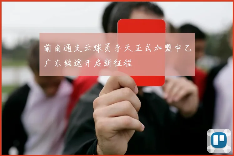 前南通支云球员李天正式加盟中乙广东铭途开启新征程