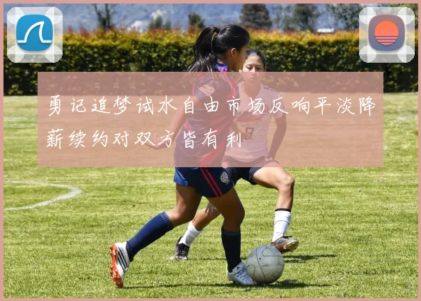 勇记追梦试水自由市场反响平淡降薪续约对双方皆有利