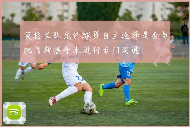 英格兰队允许球员自主选择是否与托马斯握手未进行专门沟通