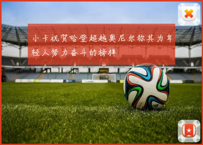 小卡祝贺哈登超越奥尼尔称其为年轻人努力奋斗的榜样