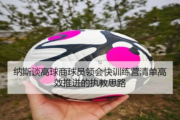 纳斯谈高球商球员领会快训练营清单高效推进的执教思路（IMSports）